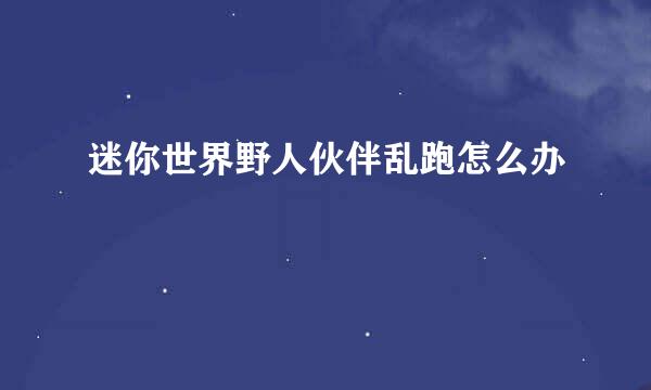 迷你世界野人伙伴乱跑怎么办
