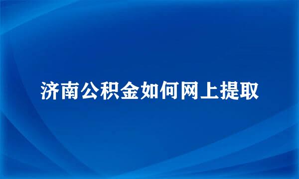 济南公积金如何网上提取