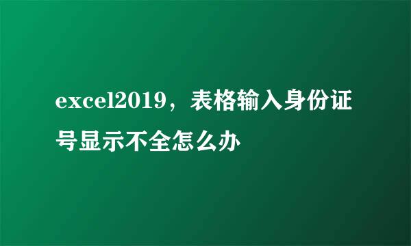 excel2019，表格输入身份证号显示不全怎么办