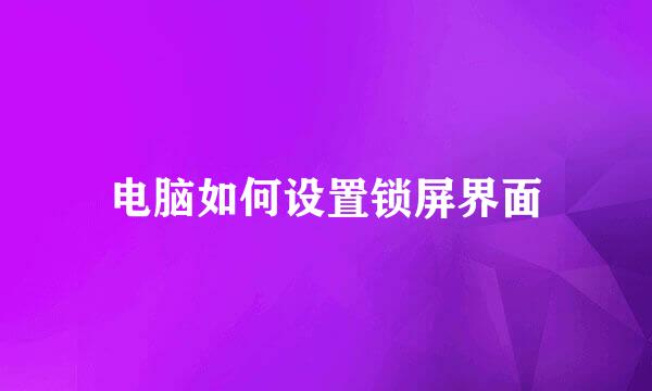 电脑如何设置锁屏界面