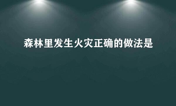 森林里发生火灾正确的做法是