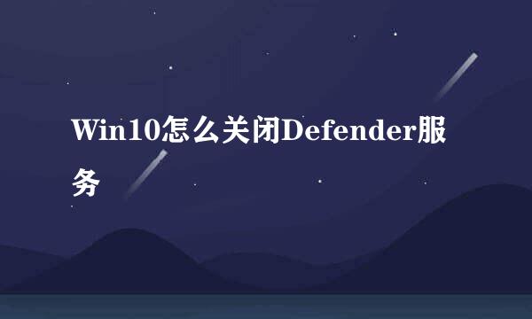 Win10怎么关闭Defender服务