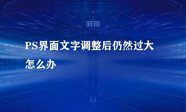 PS界面文字调整后仍然过大怎么办