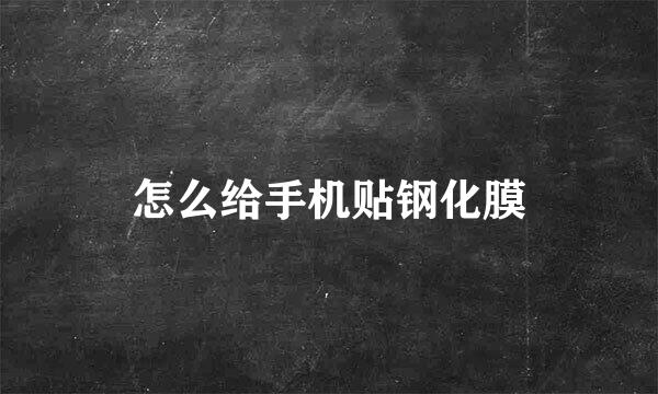 怎么给手机贴钢化膜