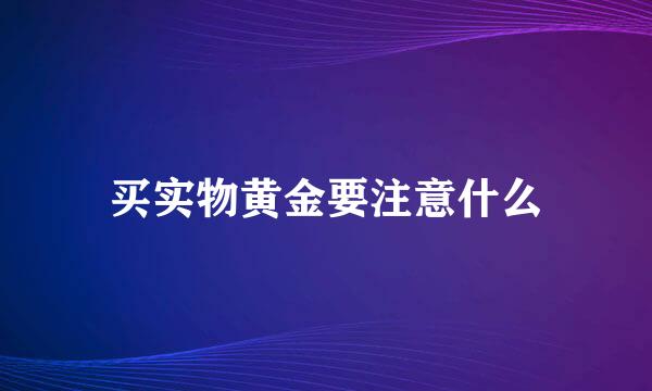 买实物黄金要注意什么