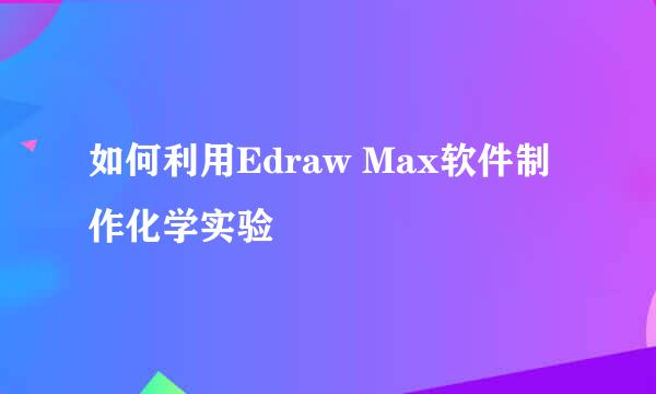 如何利用Edraw Max软件制作化学实验