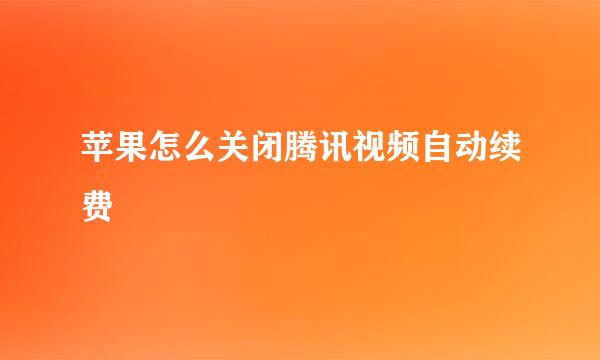 苹果怎么关闭腾讯视频自动续费