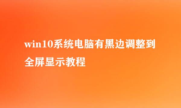 win10系统电脑有黑边调整到全屏显示教程