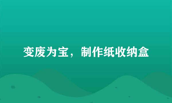 变废为宝，制作纸收纳盒