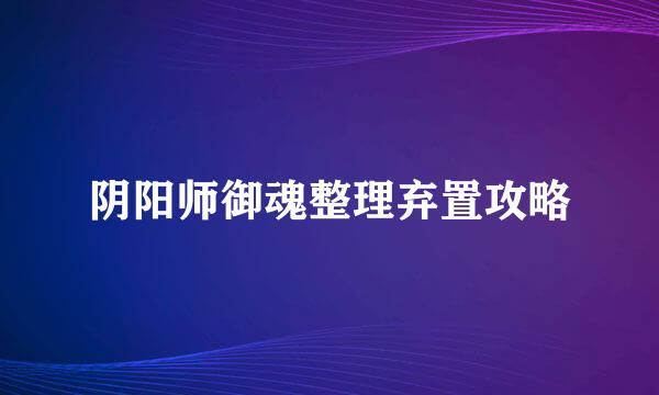 阴阳师御魂整理弃置攻略