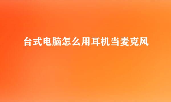 台式电脑怎么用耳机当麦克风