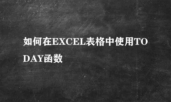 如何在EXCEL表格中使用TODAY函数