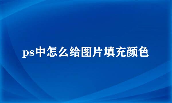 ps中怎么给图片填充颜色