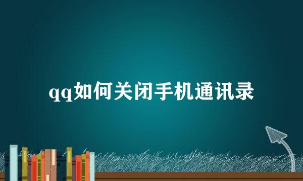 qq如何关闭手机通讯录