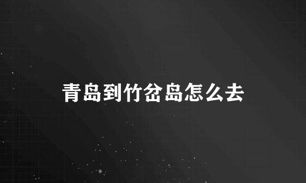 青岛到竹岔岛怎么去