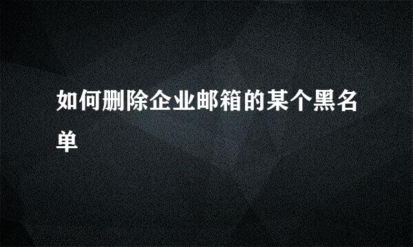 如何删除企业邮箱的某个黑名单