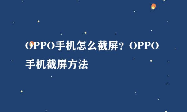 OPPO手机怎么截屏？OPPO手机截屏方法
