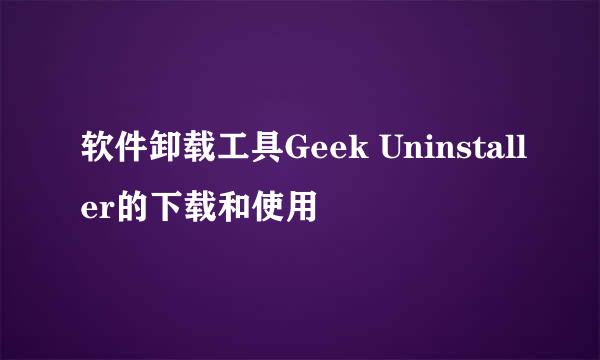 软件卸载工具Geek Uninstaller的下载和使用