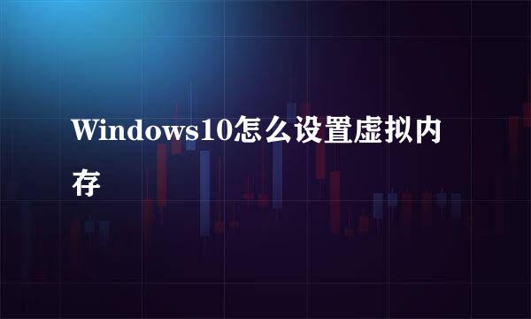 Windows10怎么设置虚拟内存