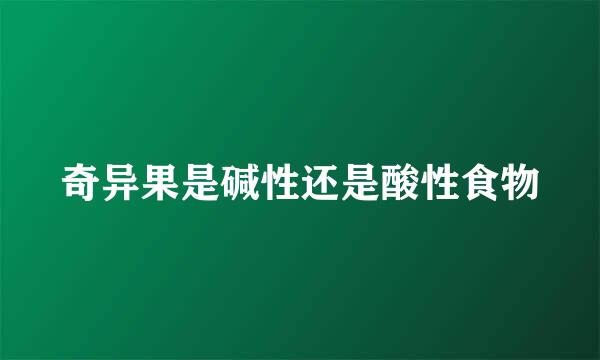 奇异果是碱性还是酸性食物