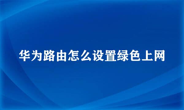华为路由怎么设置绿色上网