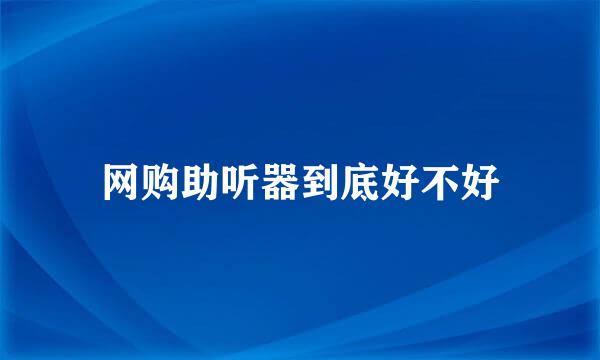 网购助听器到底好不好