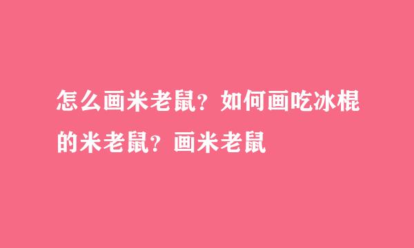 怎么画米老鼠？如何画吃冰棍的米老鼠？画米老鼠