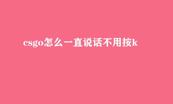 csgo怎么一直说话不用按k