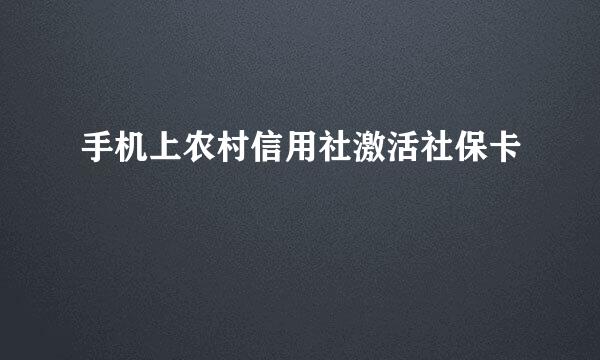 手机上农村信用社激活社保卡