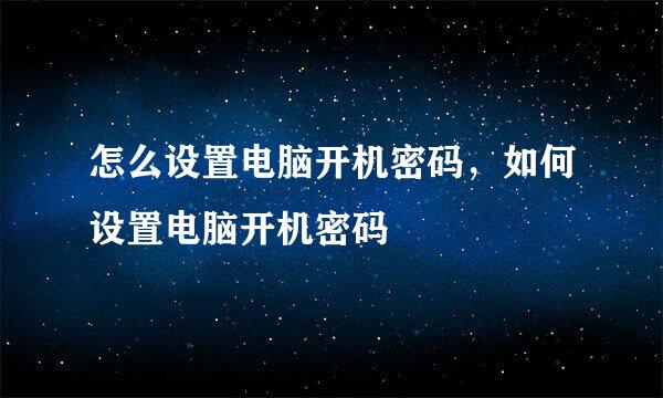 怎么设置电脑开机密码，如何设置电脑开机密码