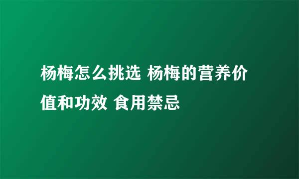 杨梅怎么挑选 杨梅的营养价值和功效 食用禁忌