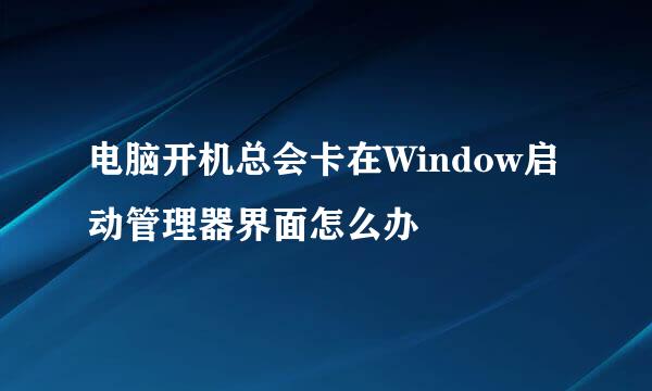 电脑开机总会卡在Window启动管理器界面怎么办