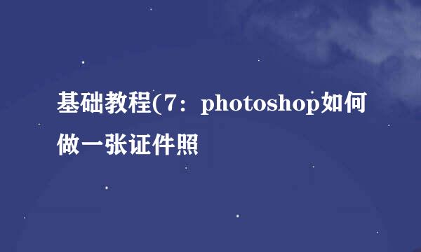 基础教程(7：photoshop如何做一张证件照