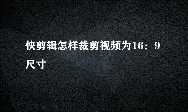 快剪辑怎样裁剪视频为16：9尺寸