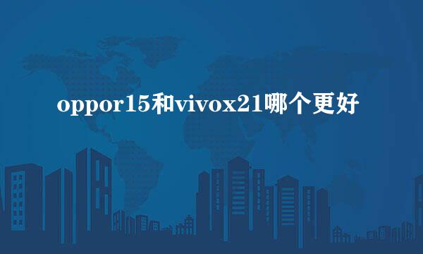 oppor15和vivox21哪个更好