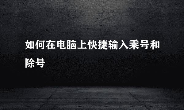 如何在电脑上快捷输入乘号和除号