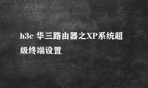 h3c 华三路由器之XP系统超级终端设置