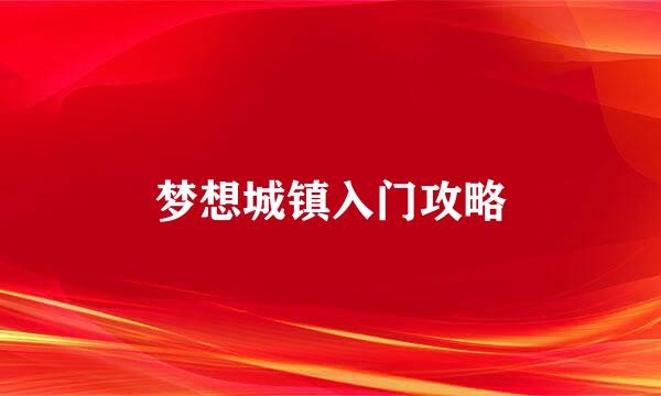 梦想城镇入门攻略