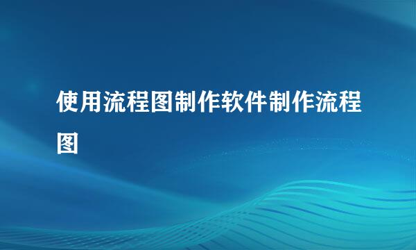 使用流程图制作软件制作流程图