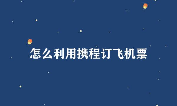 怎么利用携程订飞机票