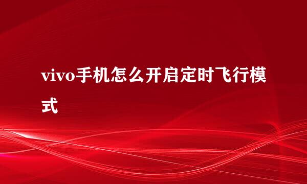 vivo手机怎么开启定时飞行模式