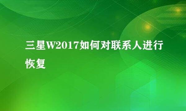 三星W2017如何对联系人进行恢复