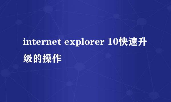 internet explorer 10快速升级的操作
