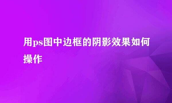 用ps图中边框的阴影效果如何操作