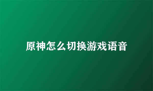原神怎么切换游戏语音