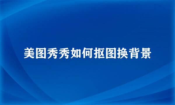 美图秀秀如何抠图换背景