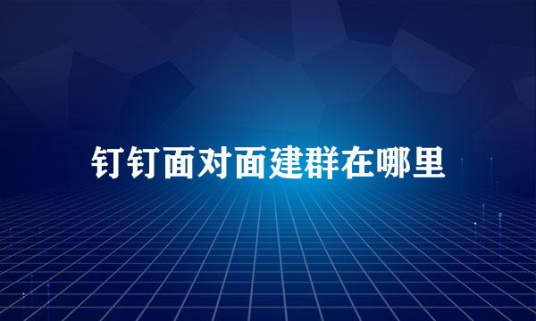 钉钉面对面建群在哪里