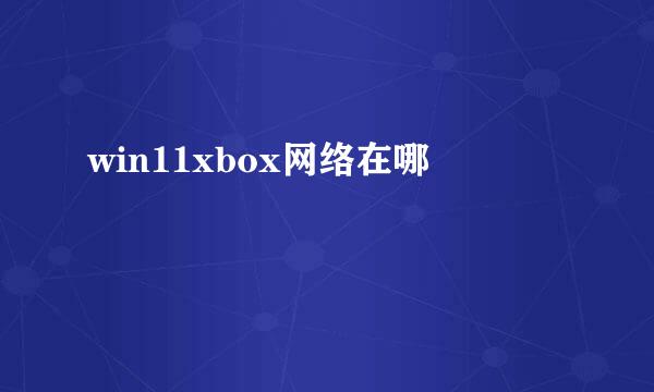 win11xbox网络在哪