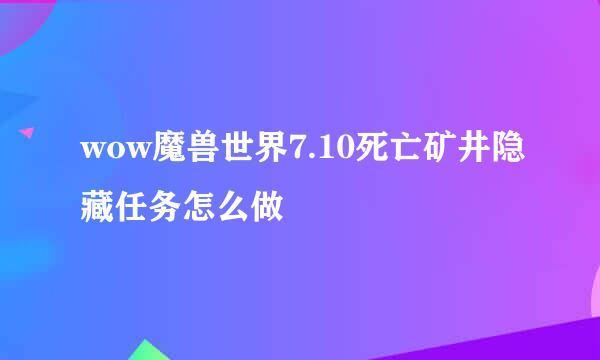 wow魔兽世界7.10死亡矿井隐藏任务怎么做