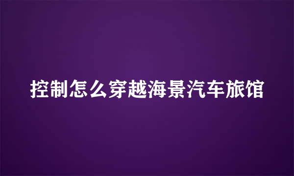 控制怎么穿越海景汽车旅馆